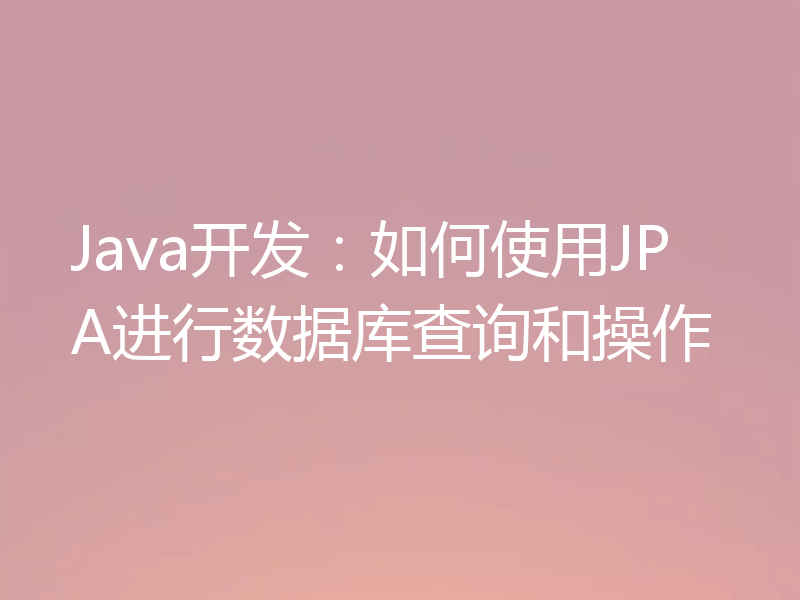 Java开发:如何使用JPA进行数据库查询和操作