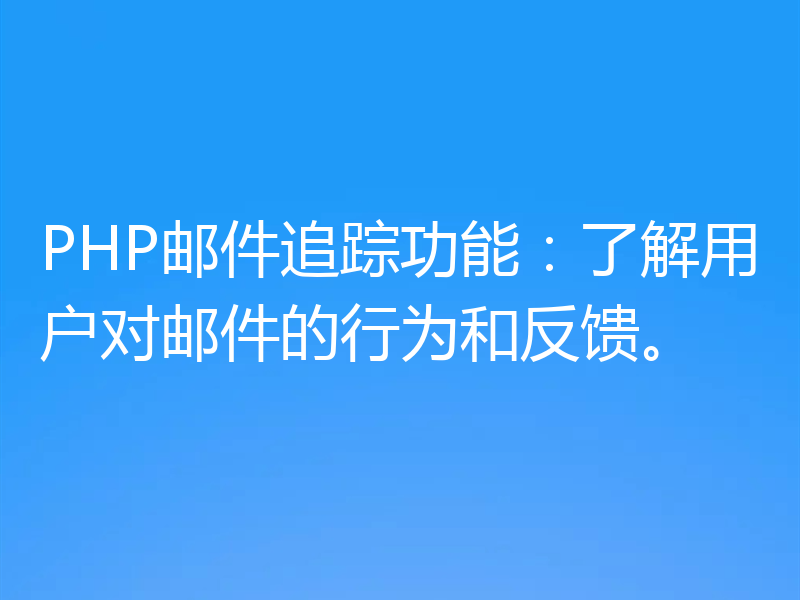 PHP邮件追踪功能:了解用户对邮件的行为和反馈。