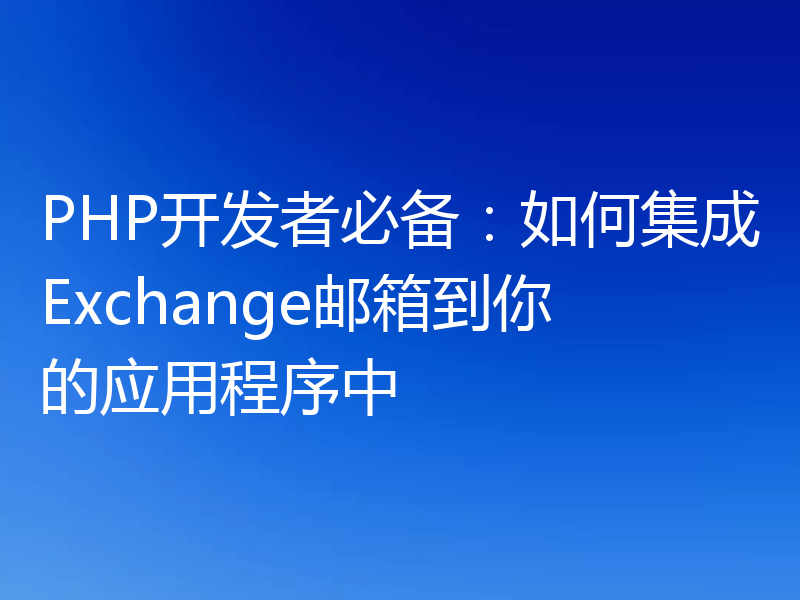 PHP开发者必备:如何集成Exchange邮箱到你的应用程序中