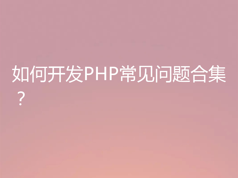 如何开发PHP常见问题合集?