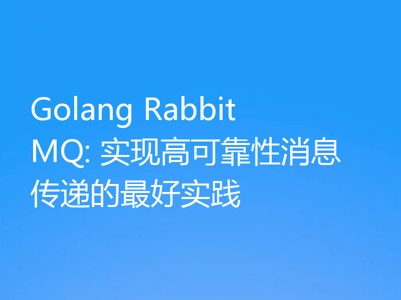 Golang RabbitMQ: 实现高可靠性消息传递的最好实践
