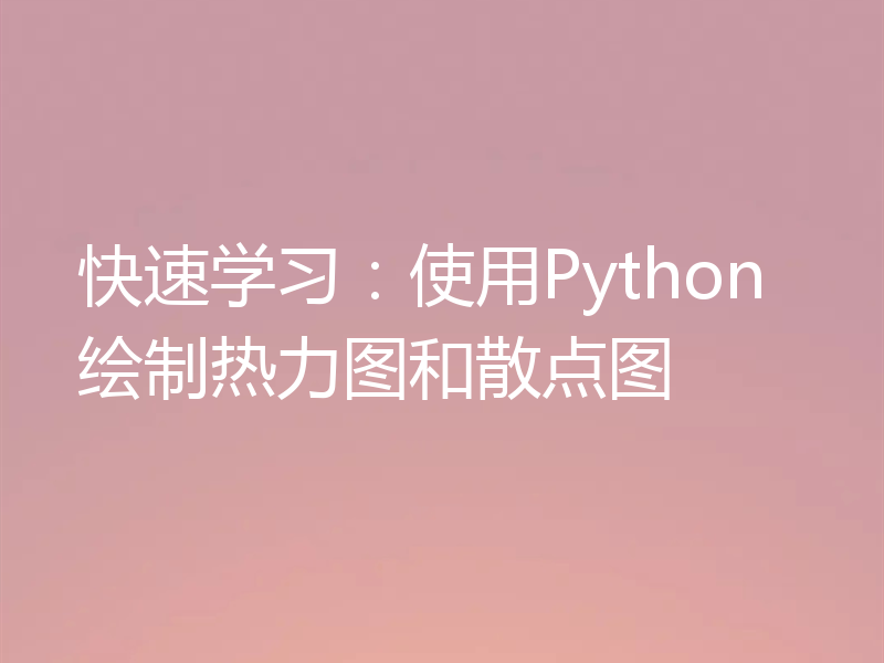 快速学习:使用Python绘制热力图和散点图