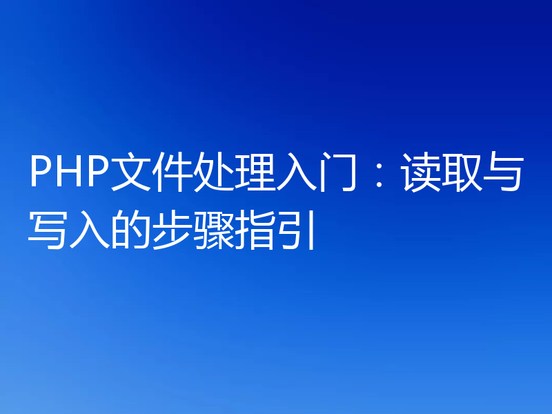 PHP文件处理入门:读取与写入的步骤指引