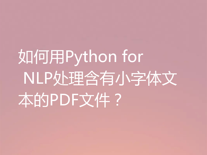 如何用Python for NLP处理含有小字体文本的PDF文件?