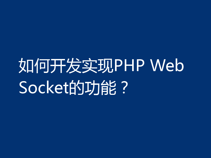 如何开发实现PHP WebSocket的功能?