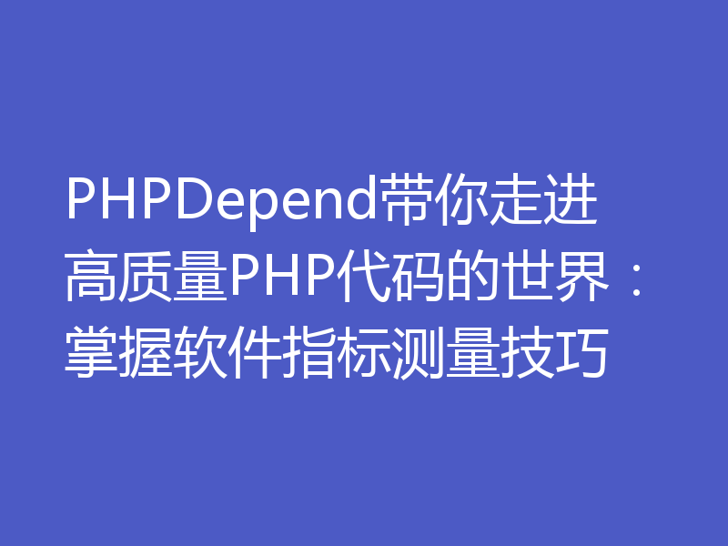 PHPDepend带你走进高质量PHP代码的世界:掌握软件指标测量技巧