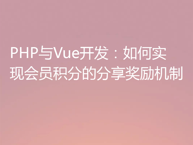 PHP与Vue开发:如何实现会员积分的分享奖励机制