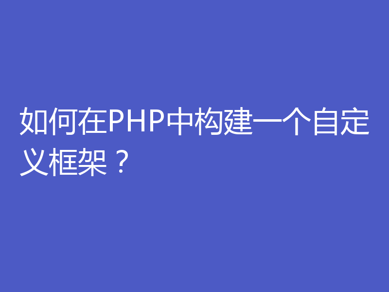 如何在PHP中构建一个自定义框架?
