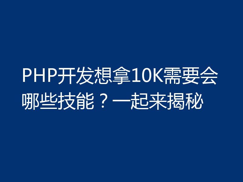 PHP开发想拿10K需要会哪些技能?一起来揭秘