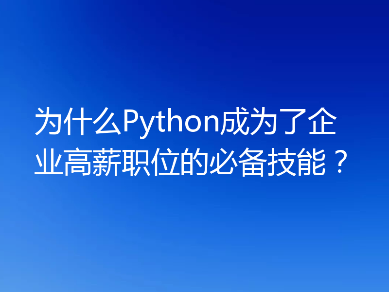 为什么Python成为了企业高薪职位的必备技能?
