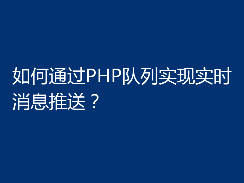 如何通过PHP队列实现实时消息推送?