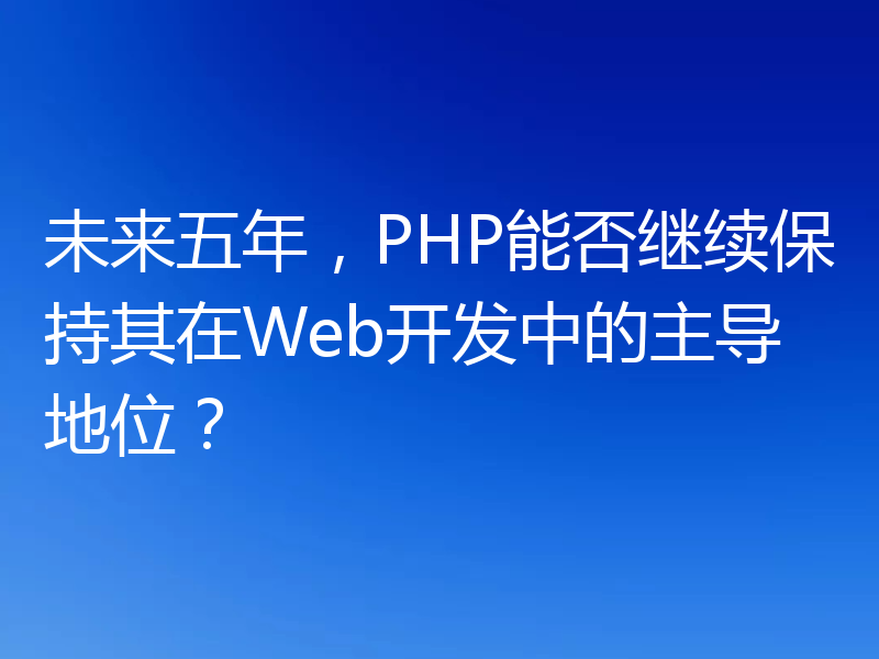 未来五年,PHP能否继续保持其在Web开发中的主导地位?