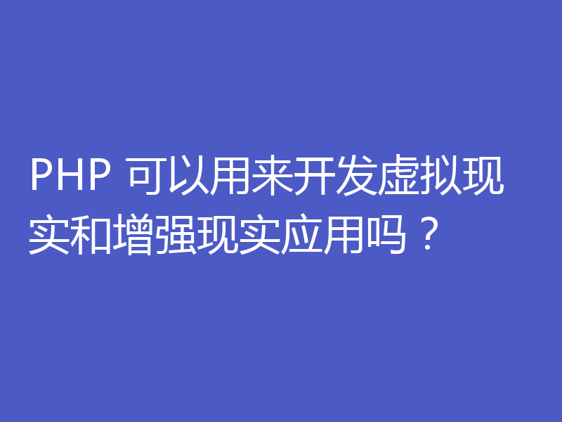 PHP 可以用来开发虚拟现实和增强现实应用吗?