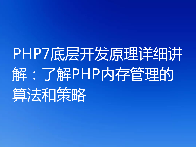 PHP7底层开发原理详细讲解:了解PHP内存管理的算法和策略