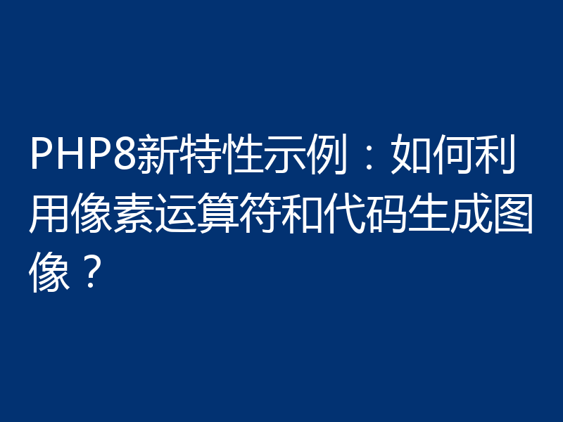PHP8新特性示例:如何利用像素运算符和代码生成图像?
