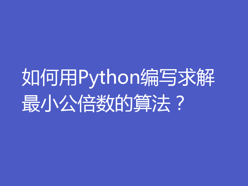 如何用Python编写求解最小公倍数的算法?