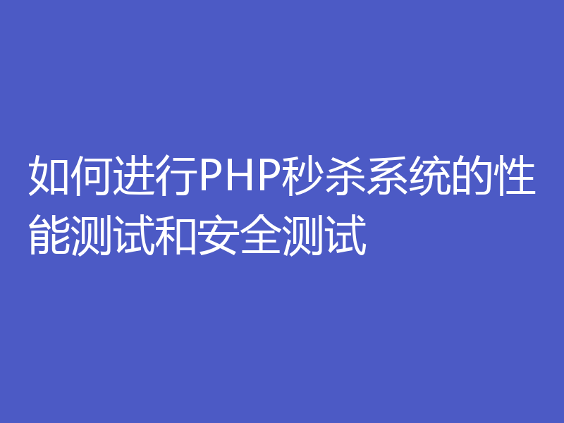 如何进行PHP秒杀系统的性能测试和安全测试