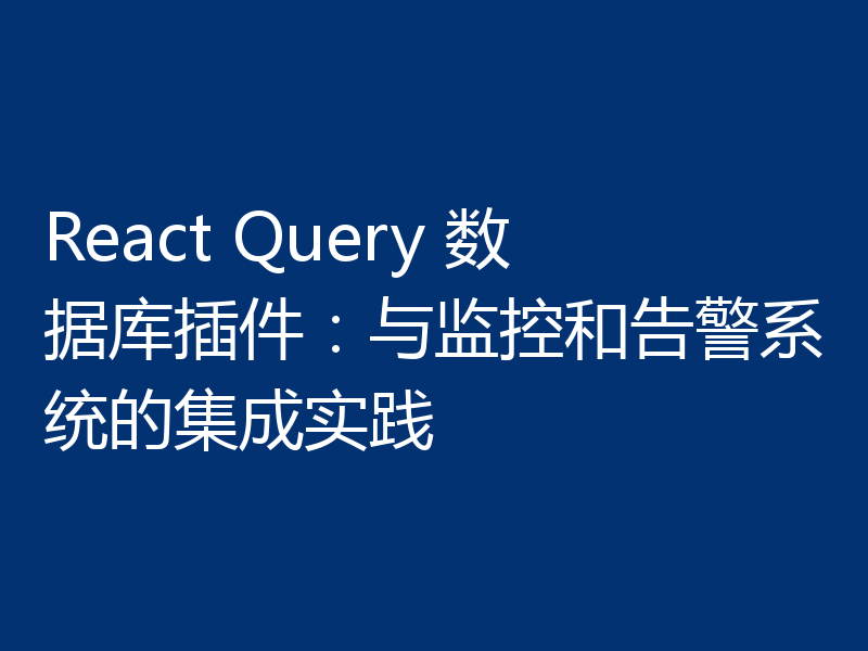 React Query 数据库插件:与监控和告警系统的集成实践