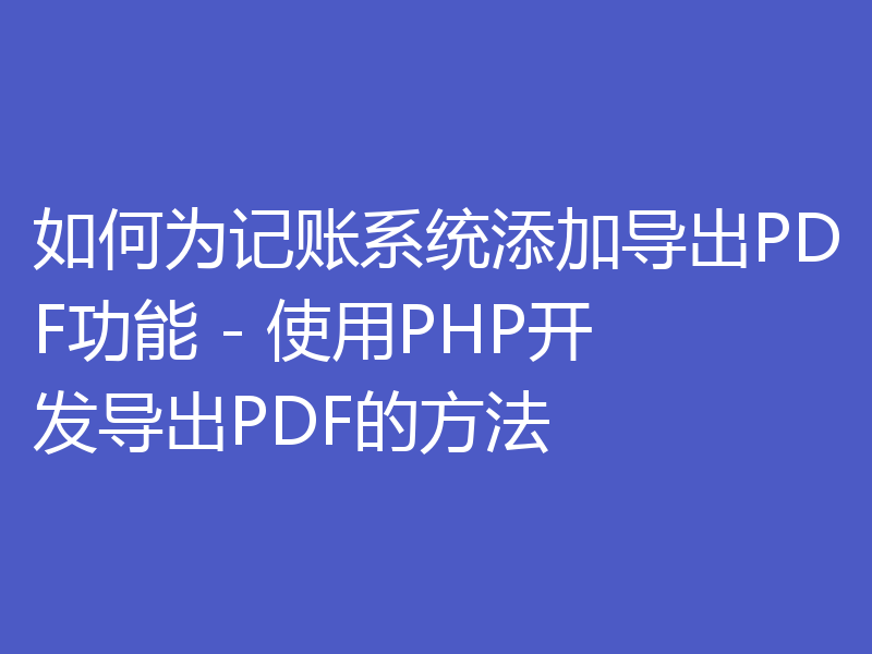 如何为记账系统添加导出PDF功能 - 使用PHP开发导出PDF的方法