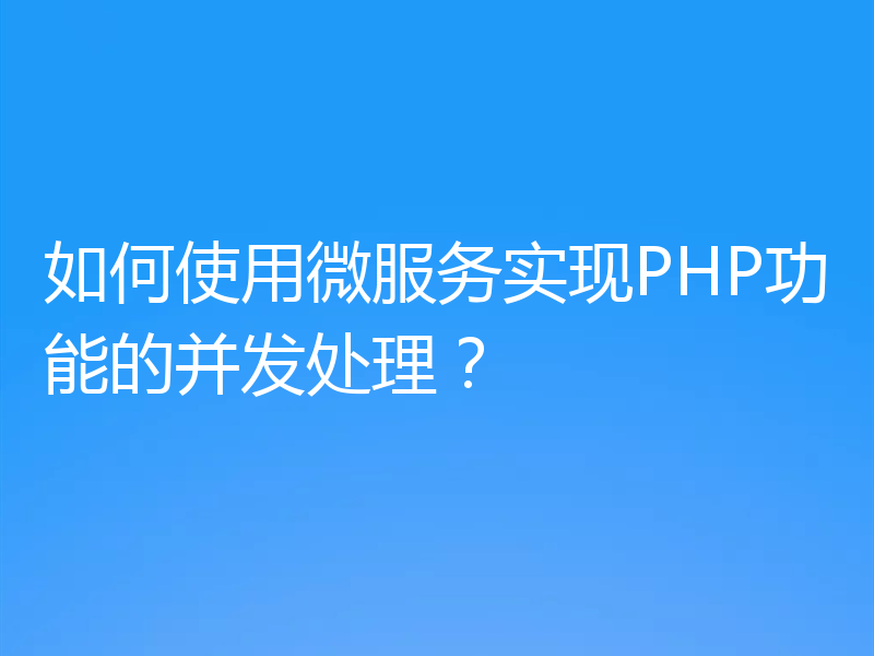 如何使用微服务实现PHP功能的并发处理?