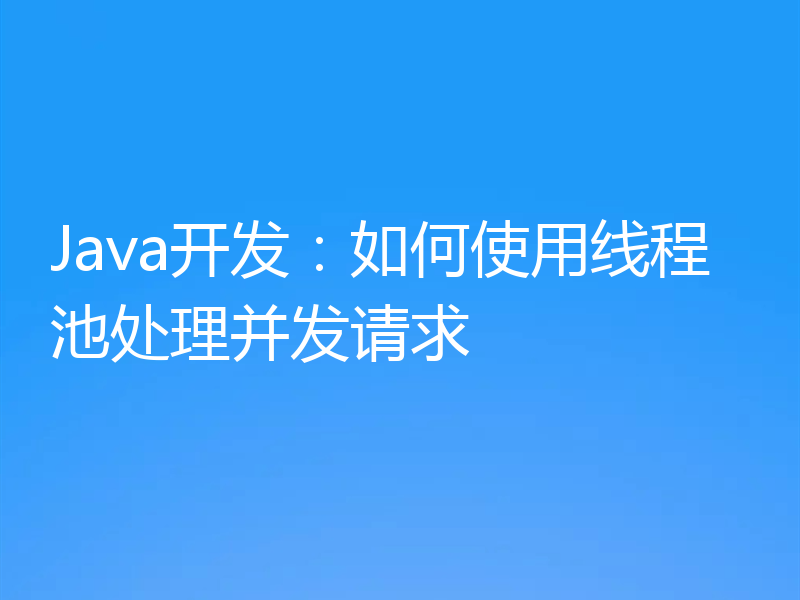 Java开发:如何使用线程池处理并发请求