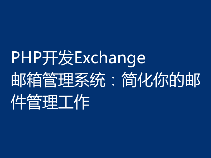 PHP开发Exchange邮箱管理系统:简化你的邮件管理工作