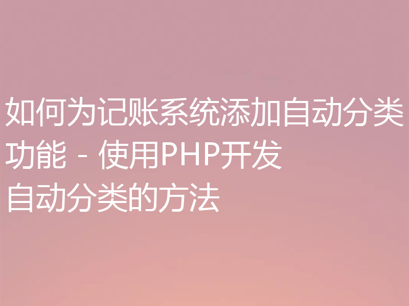 如何为记账系统添加自动分类功能 - 使用PHP开发自动分类的方法