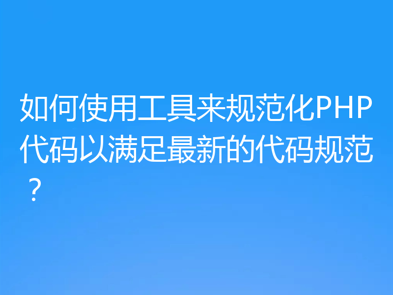 如何使用工具来规范化PHP代码以满足最新的代码规范?
