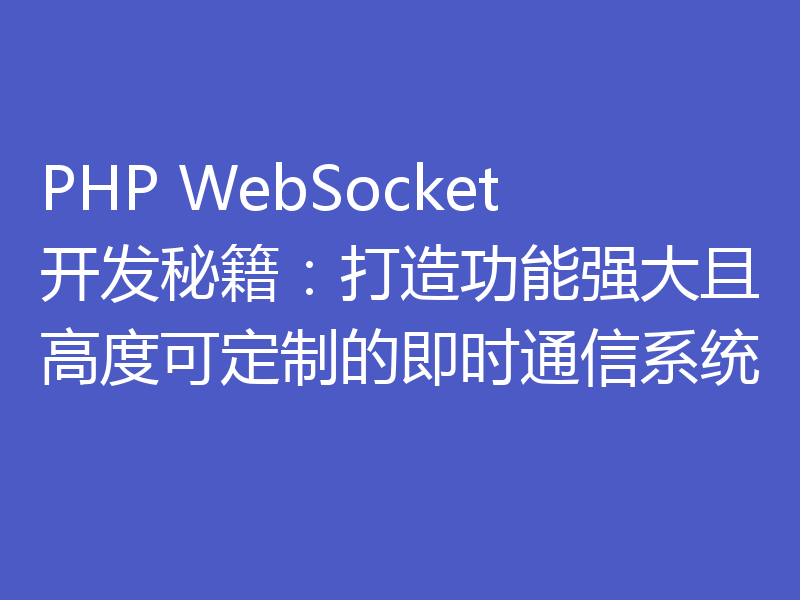PHP WebSocket开发秘籍:打造功能强大且高度可定制的即时通信系统