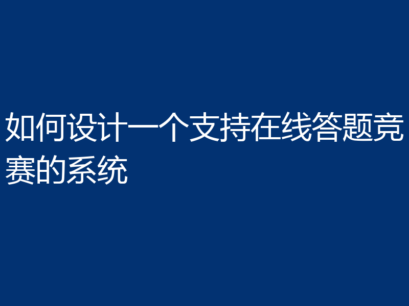 如何设计一个支持在线答题竞赛的系统