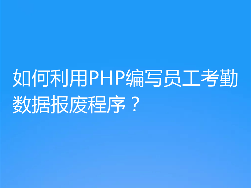 如何利用PHP编写员工考勤数据报废程序？