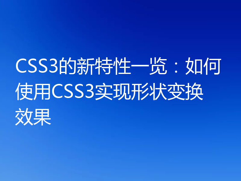 CSS3的新特性一览:如何使用CSS3实现形状变换效果