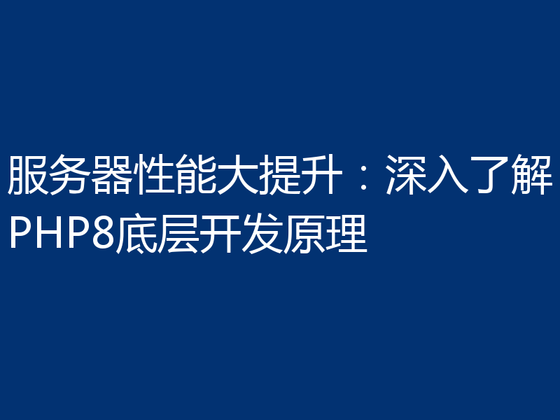服务器性能大提升:深入了解PHP8底层开发原理