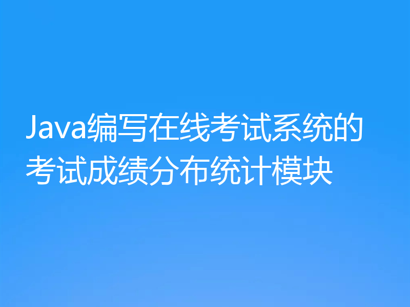 Java编写在线考试系统的考试成绩分布统计模块