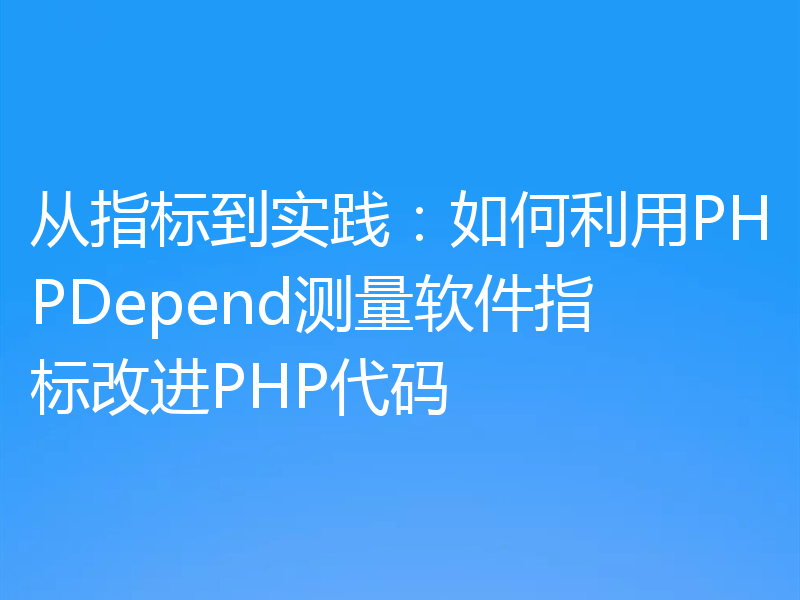 从指标到实践:如何利用PHPDepend测量软件指标改进PHP代码