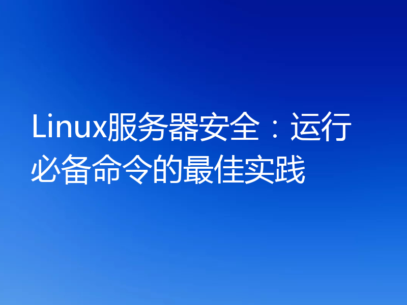 Linux服务器安全:运行必备命令的最佳实践
