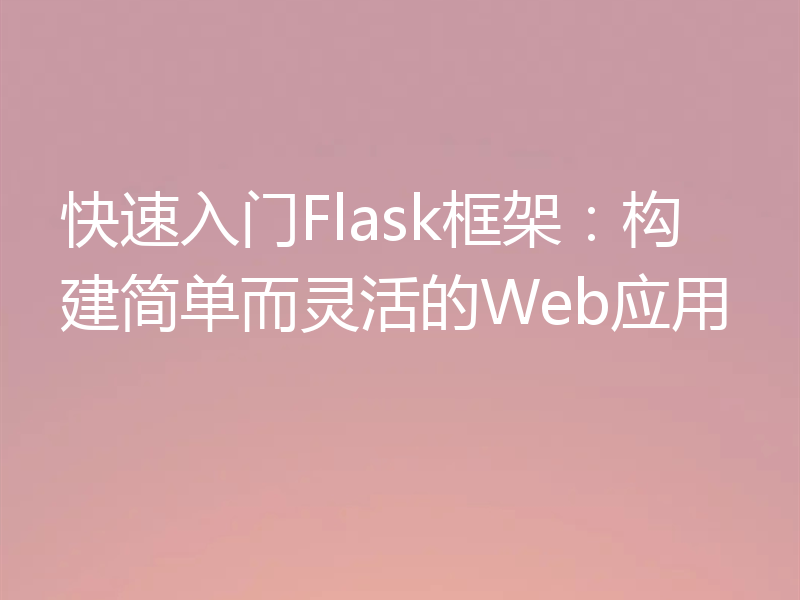 快速入门Flask框架:构建简单而灵活的Web应用