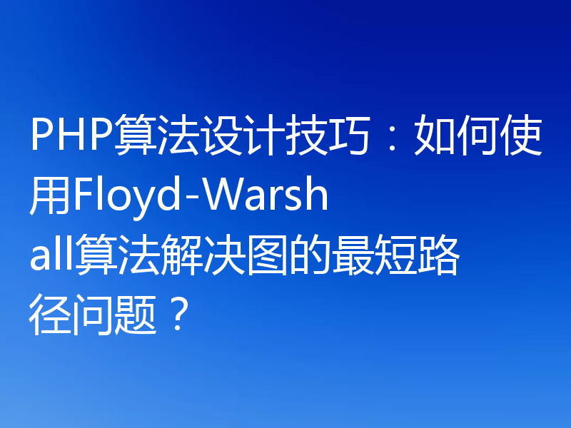 PHP算法设计技巧:如何使用Floyd-Warshall算法解决图的最短路径问题?
