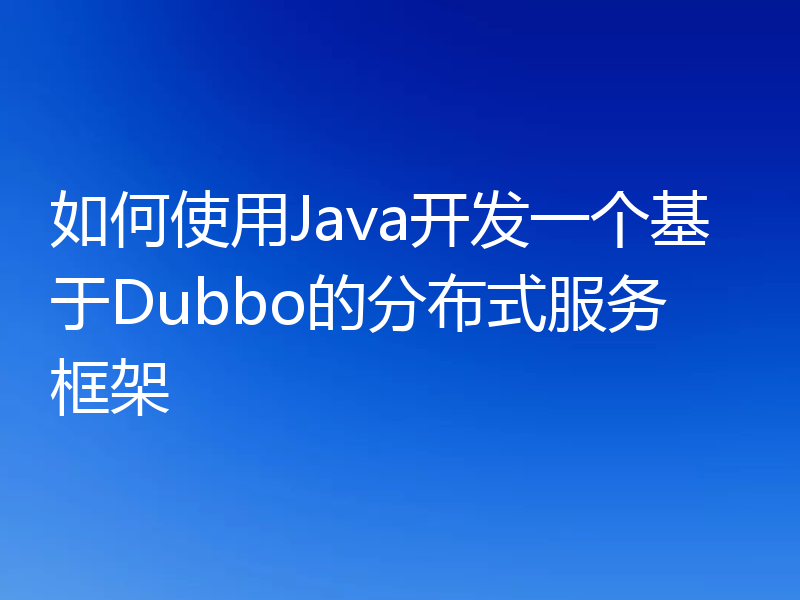 如何使用Java开发一个基于Dubbo的分布式服务框架