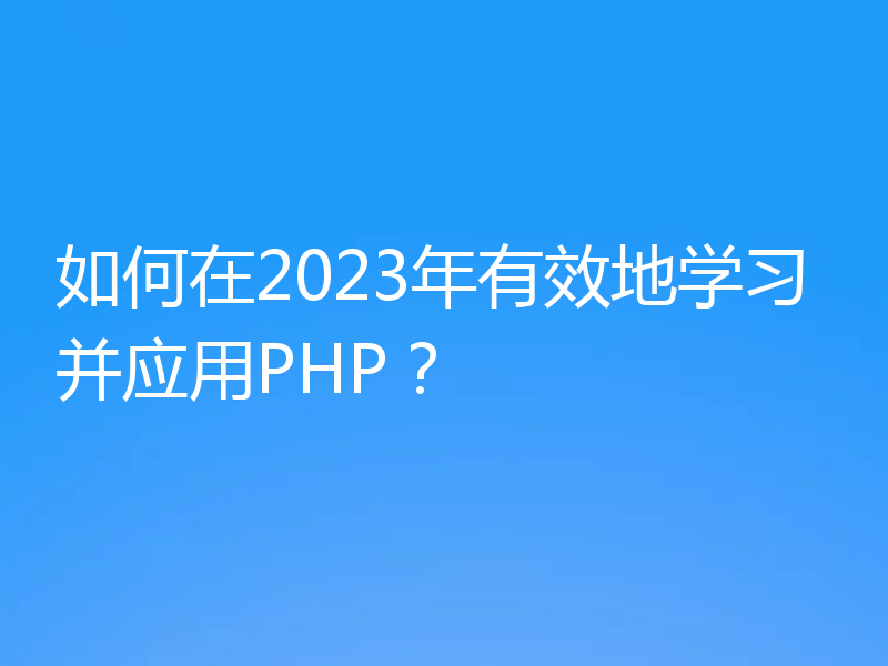 如何在2023年有效地学习并应用PHP?