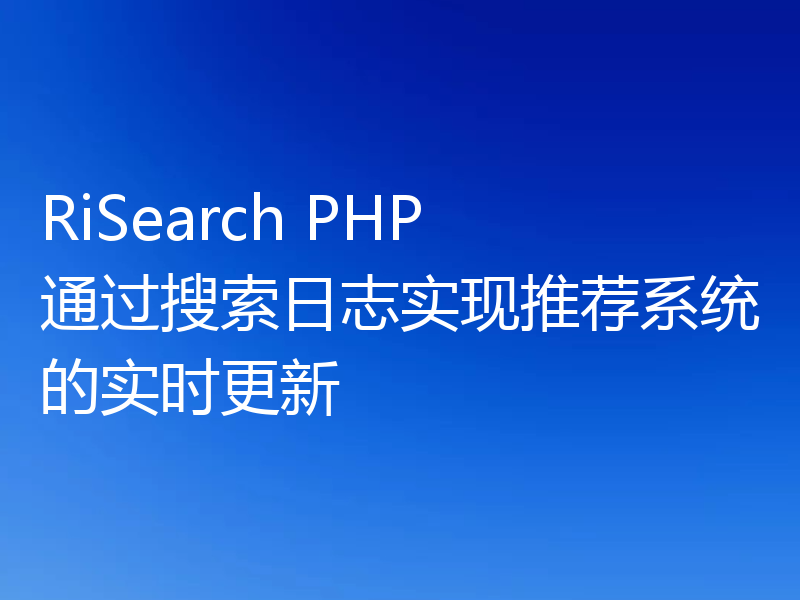 RiSearch PHP 通过搜索日志实现推荐系统的实时更新
