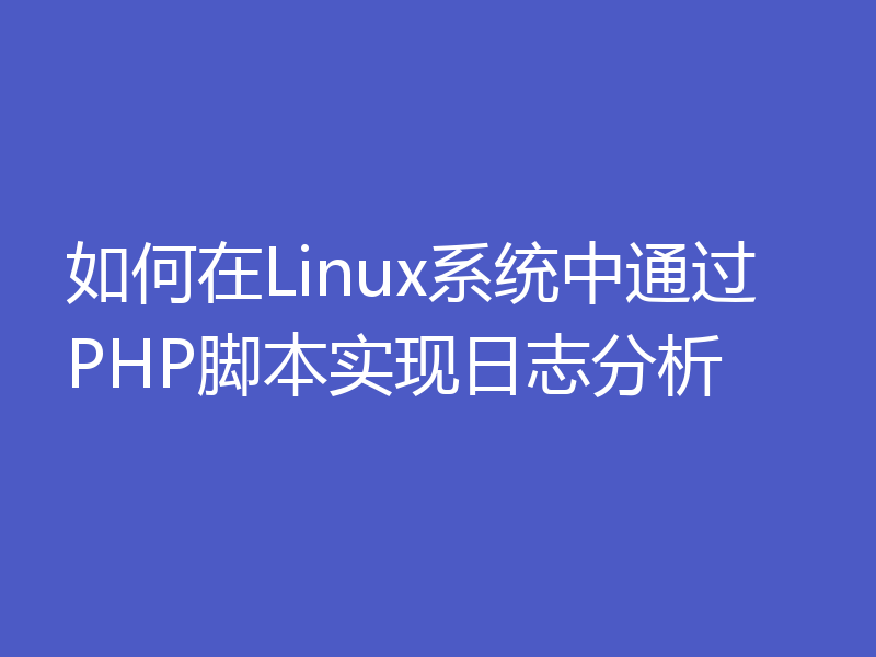如何在Linux系统中通过PHP脚本实现日志分析