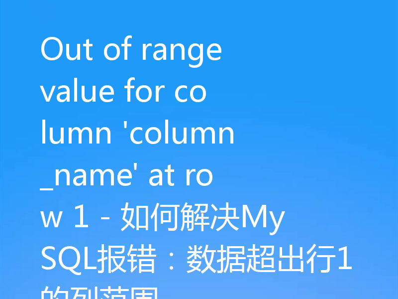 Out of range value for column 'column_name' at row 1 - 如何解决MySQL报错:数据超出行1的列范围