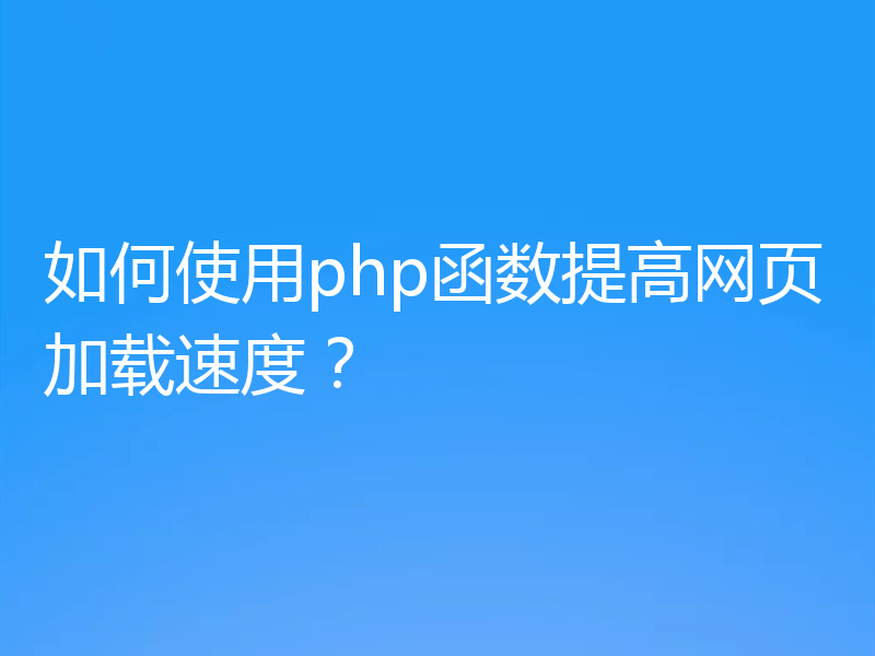 如何使用php函数提高网页加载速度?