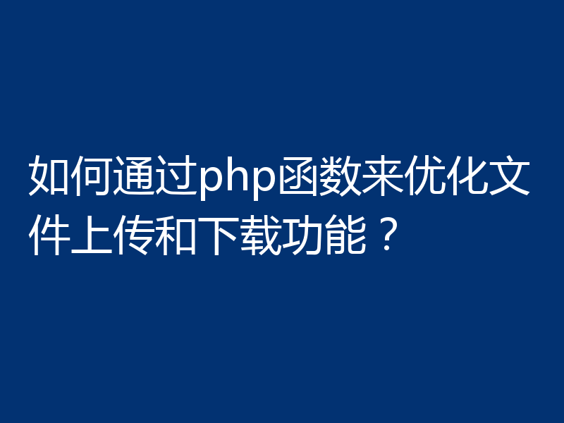 如何通过php函数来优化文件上传和下载功能?