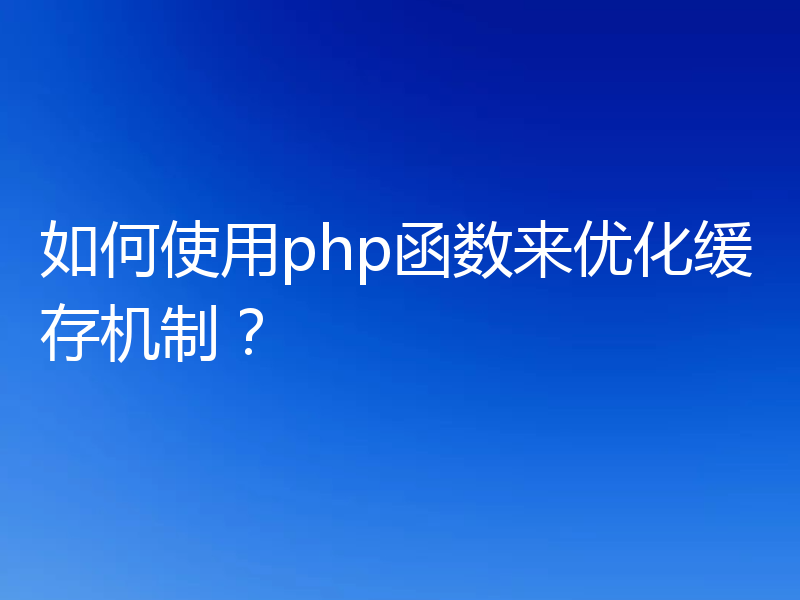 如何使用php函数来优化缓存机制？