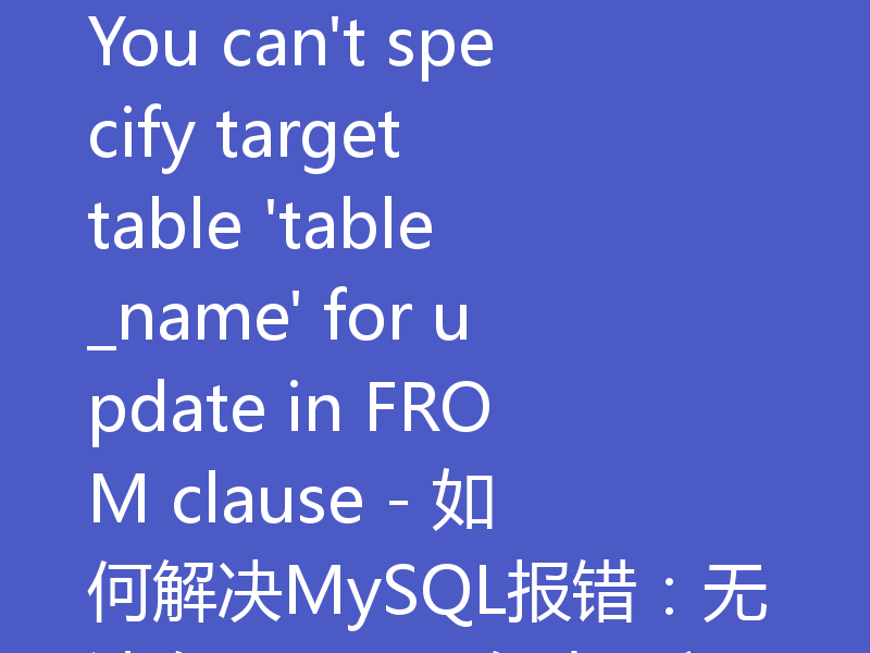 You can't specify target table 'table_name' for update in FROM clause - 如何解决MySQL报错：无法在FROM子句中更新目标表