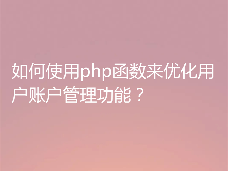 如何使用php函数来优化用户账户管理功能?