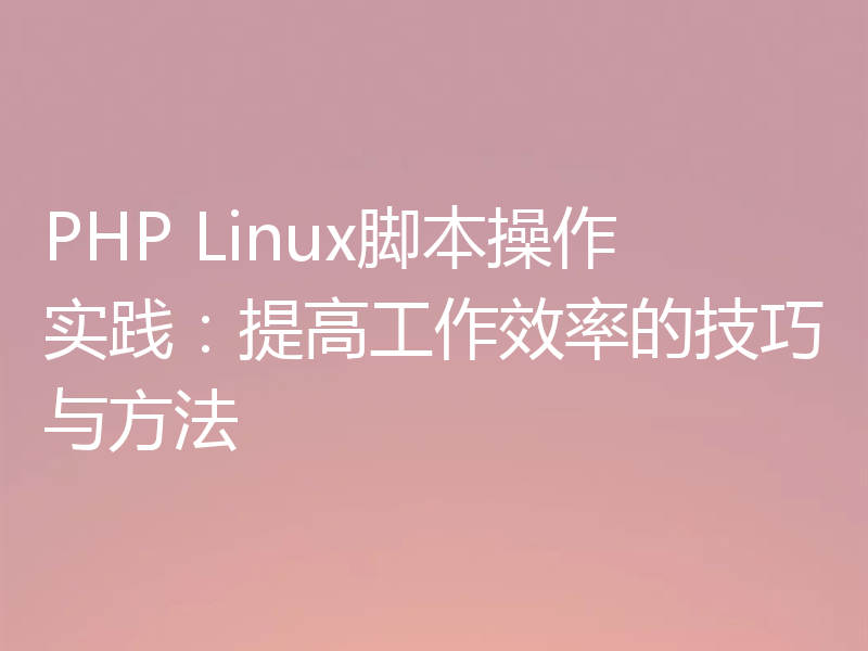 PHP Linux脚本操作实践:提高工作效率的技巧与方法