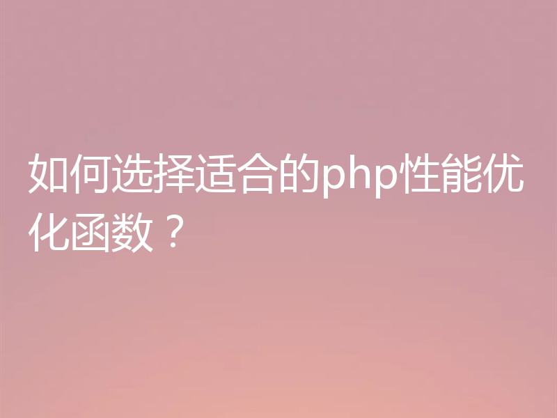 如何选择适合的php性能优化函数?